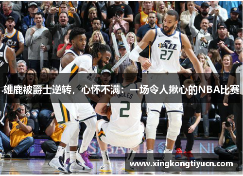 雄鹿被爵士逆转，心怀不满：一场令人揪心的NBA比赛