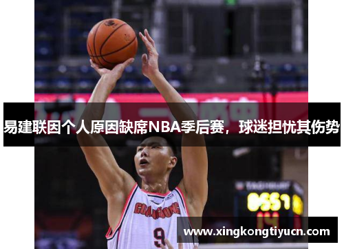 易建联因个人原因缺席NBA季后赛，球迷担忧其伤势