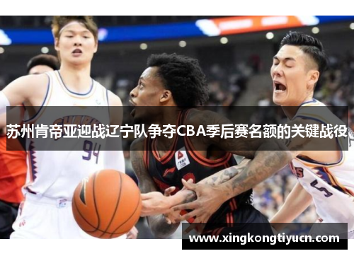 苏州肯帝亚迎战辽宁队争夺CBA季后赛名额的关键战役