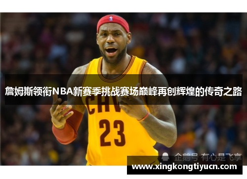 詹姆斯领衔NBA新赛季挑战赛场巅峰再创辉煌的传奇之路