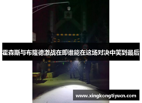 霍森斯与布隆德激战在即谁能在这场对决中笑到最后