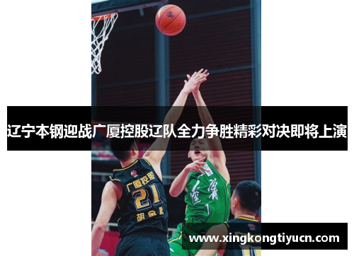 辽宁本钢迎战广厦控股辽队全力争胜精彩对决即将上演